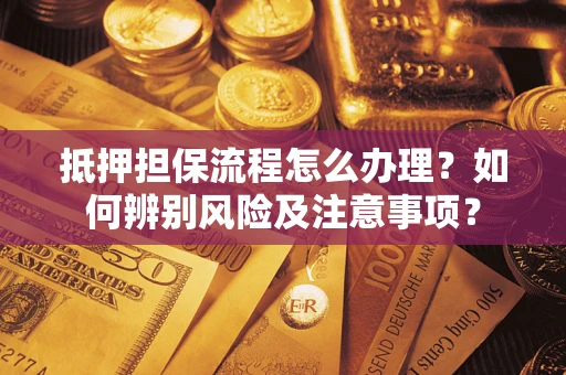 北京抵押担保流程怎么办理？如何辨别风险及注意事项？