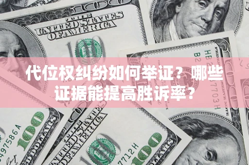 北京代位权纠纷如何举证？哪些证据能提高胜诉率？