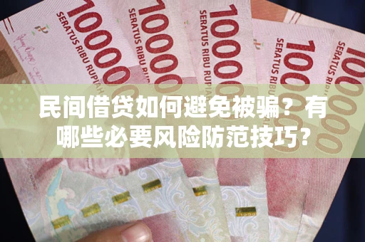 北京民间借贷如何避免被骗？有哪些必要风险防范技巧？