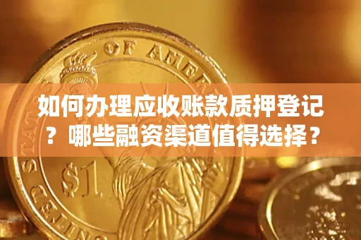 北京如何办理应收账款质押登记？哪些融资渠道值得选择？