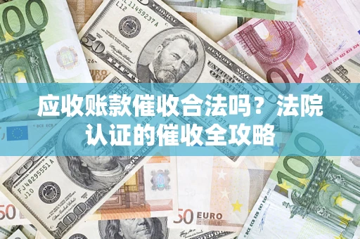 北京应收账款催收合法吗？法院认证的催收全攻略