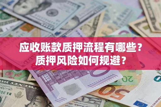 北京应收账款质押流程有哪些？质押风险如何规避？