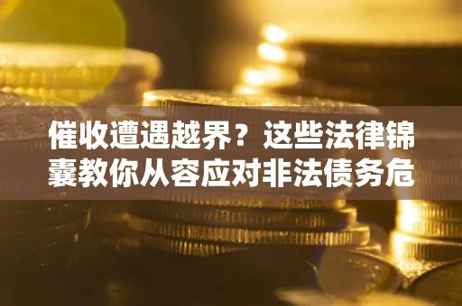 北京催收遭遇越界？这些法律锦囊教你从容应对非法债务危机