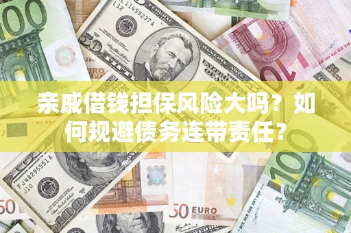北京亲戚借钱担保风险大吗？如何规避债务连带责任？