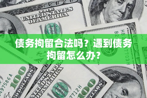 北京债务拘留合法吗？遇到债务拘留怎么办？