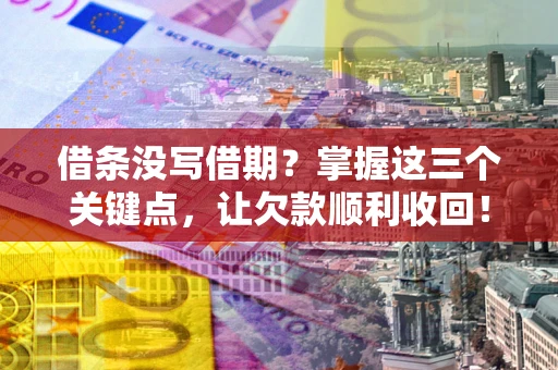 北京借条没写借期？掌握这三个关键点，让欠款顺利收回！