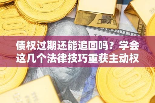 北京债权过期还能追回吗？学会这几个法律技巧重获主动权