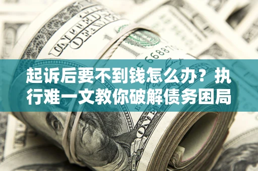 北京起诉后要不到钱怎么办？执行难一文教你破解债务困局
