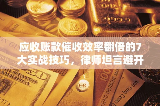 北京应收账款催收效率翻倍的7大实战技巧，律师坦言避开这些法律雷区最关键