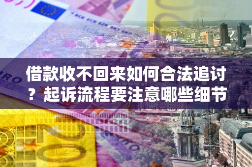 北京借款收不回来如何合法追讨？起诉流程要注意哪些细节？