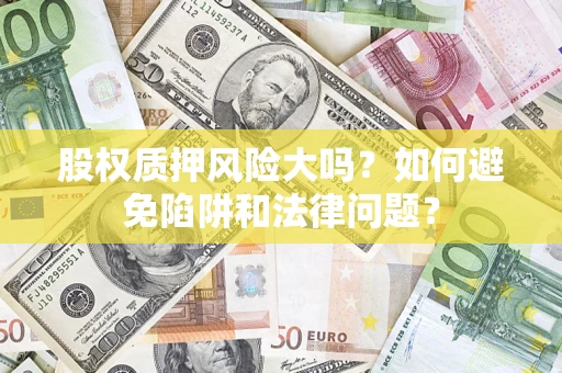 北京股权质押风险大吗？如何避免陷阱和法律问题？