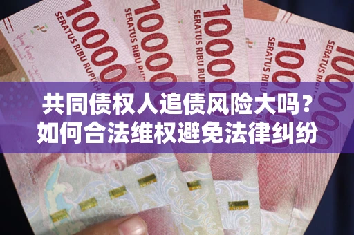 北京共同债权人追债风险大吗？如何合法维权避免法律纠纷？