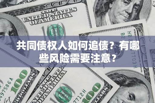 北京共同债权人如何追债？有哪些风险需要注意？