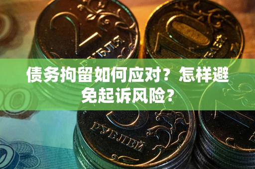 北京债务拘留如何应对？怎样避免起诉风险？