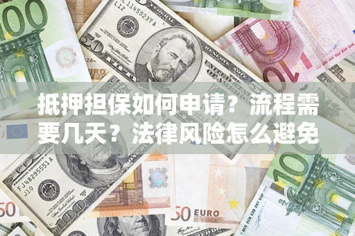 北京抵押担保如何申请？流程需要几天？法律风险怎么避免？避坑指南