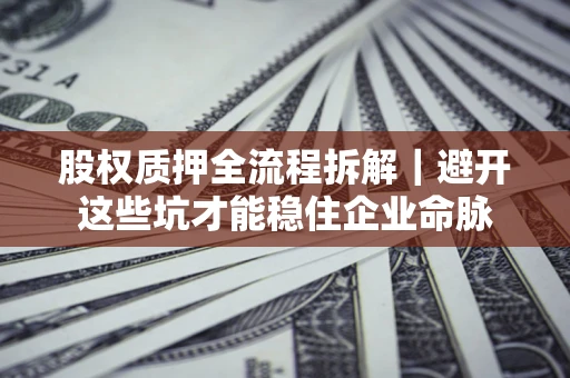 北京股权质押全流程拆解｜避开这些坑才能稳住企业命脉