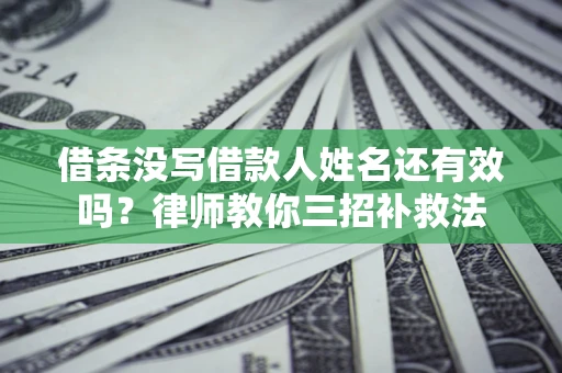 北京借条没写借款人姓名还有效吗？律师教你三招补救法
