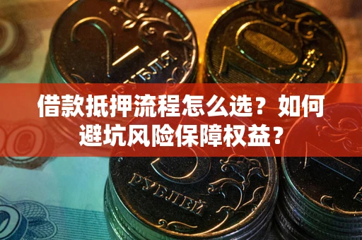 北京借款抵押流程怎么选？如何避坑风险保障权益？