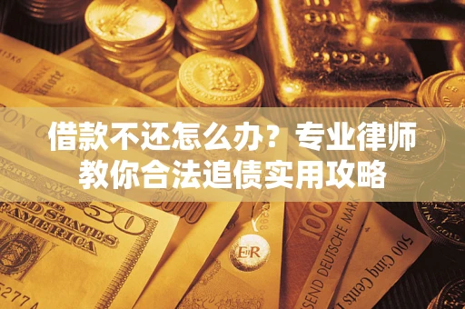 北京借款不还怎么办？专业律师教你合法追债实用攻略