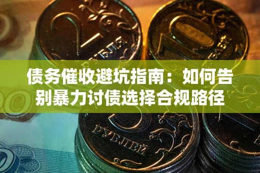 北京债务催收避坑指南：如何告别暴力讨债选择合规路径