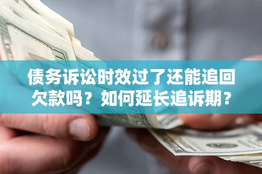北京债务诉讼时效过了还能追回欠款吗？如何延长追诉期？