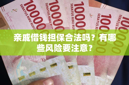 北京亲戚借钱担保合法吗？有哪些风险要注意？