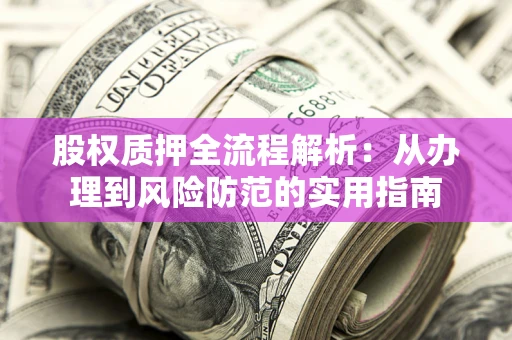 北京股权质押全流程解析：从办理到风险防范的实用指南