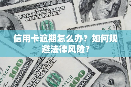 北京信用卡逾期怎么办？如何规避法律风险？