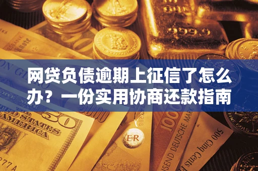北京网贷负债逾期上征信了怎么办？一份实用协商还款指南请收好