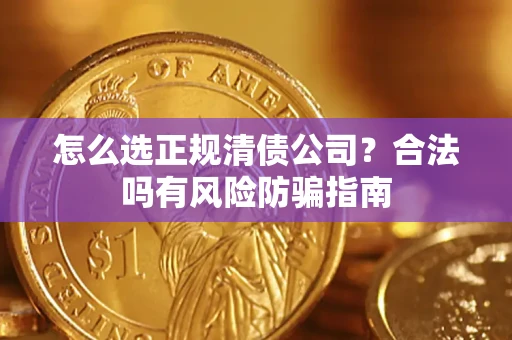 北京怎么选正规清债公司？合法吗有风险防骗指南