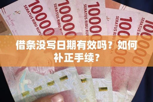 北京借条没写日期有效吗？如何补正手续？