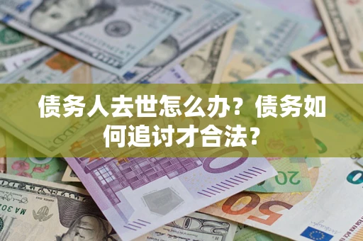 北京债务人去世怎么办？债务如何追讨才合法？