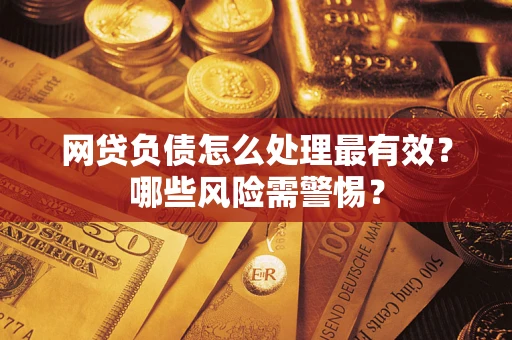 北京网贷负债怎么处理最有效？哪些风险需警惕？