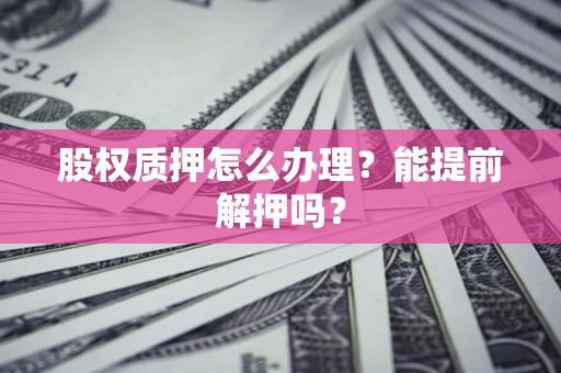 北京股权质押怎么办理？能提前解押吗？