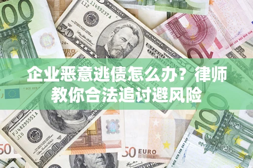 北京企业恶意逃债怎么办？律师教你合法追讨避风险