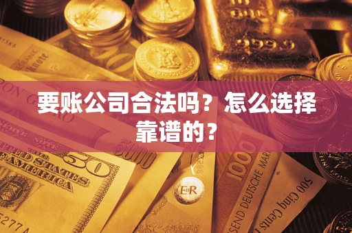 北京要账公司合法吗？怎么选择靠谱的？