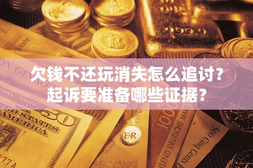 北京欠钱不还玩消失怎么追讨？起诉要准备哪些证据？