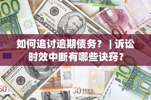 北京如何追讨逾期债务？ | 诉讼时效中断有哪些诀窍？