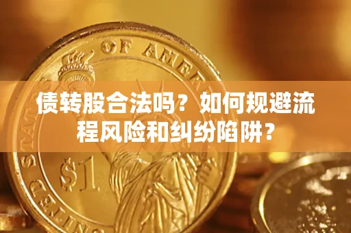 北京债转股合法吗？如何规避流程风险和纠纷陷阱？