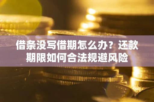 北京借条没写借期怎么办？还款期限如何合法规避风险
