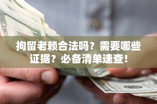 北京拘留老赖合法吗？需要哪些证据？必备清单速查！