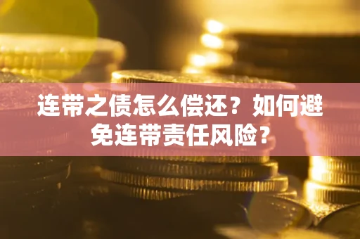 北京连带之债怎么偿还？如何避免连带责任风险？