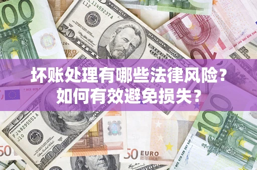 北京坏账处理有哪些法律风险？如何有效避免损失？